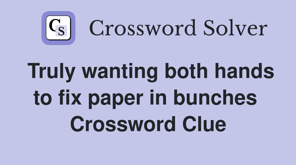 Truly wanting both hands to fix paper in bunches  Crossword Clue