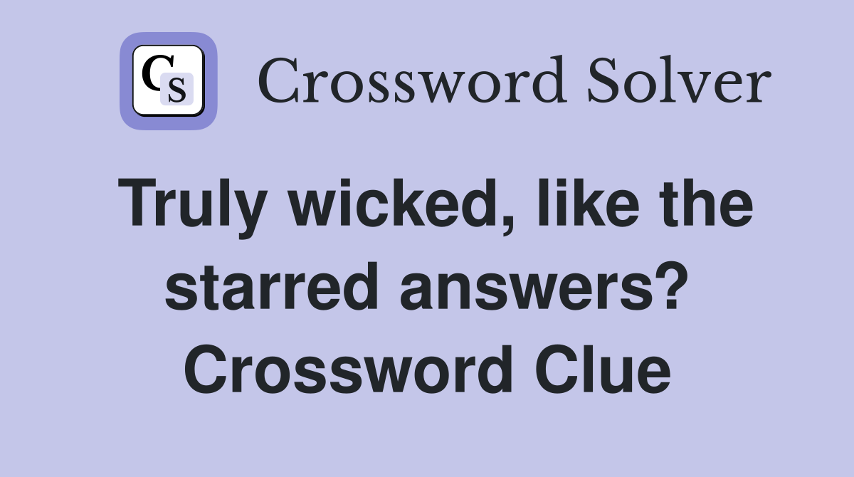 Truly wicked, like the starred answers? Crossword Clue