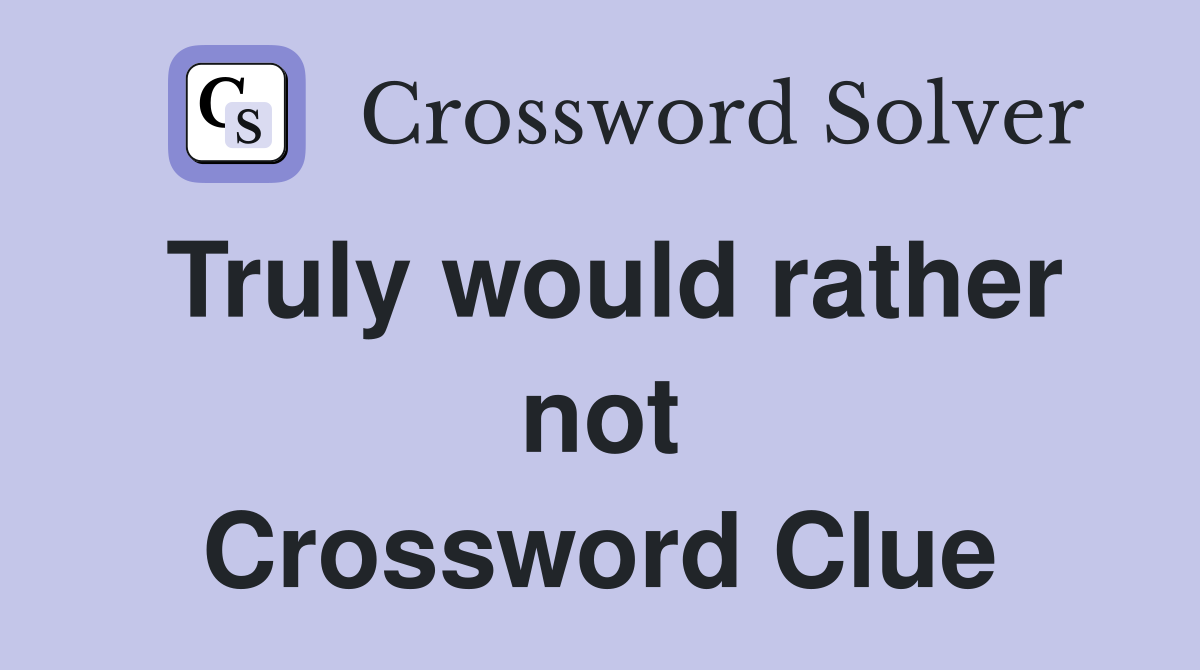 Truly would rather not Crossword Clue