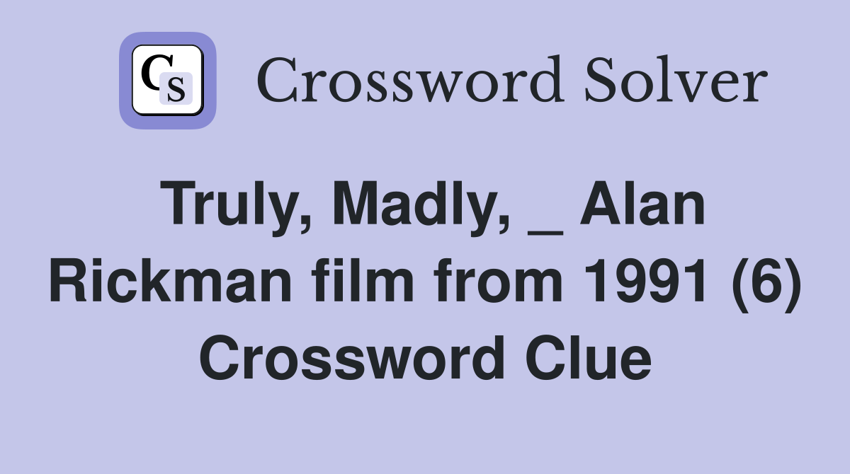 Truly, Madly, _ Alan Rickman film from 1991 (6) Crossword Clue