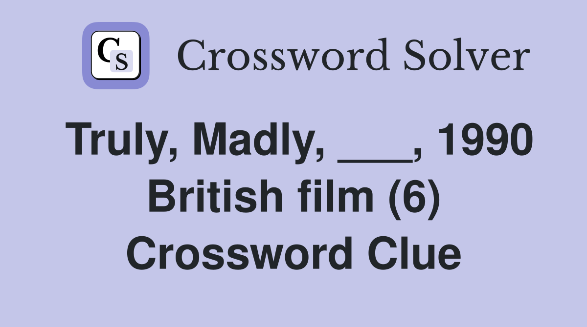 Truly, Madly, ___, 1990 British film (6) Crossword Clue