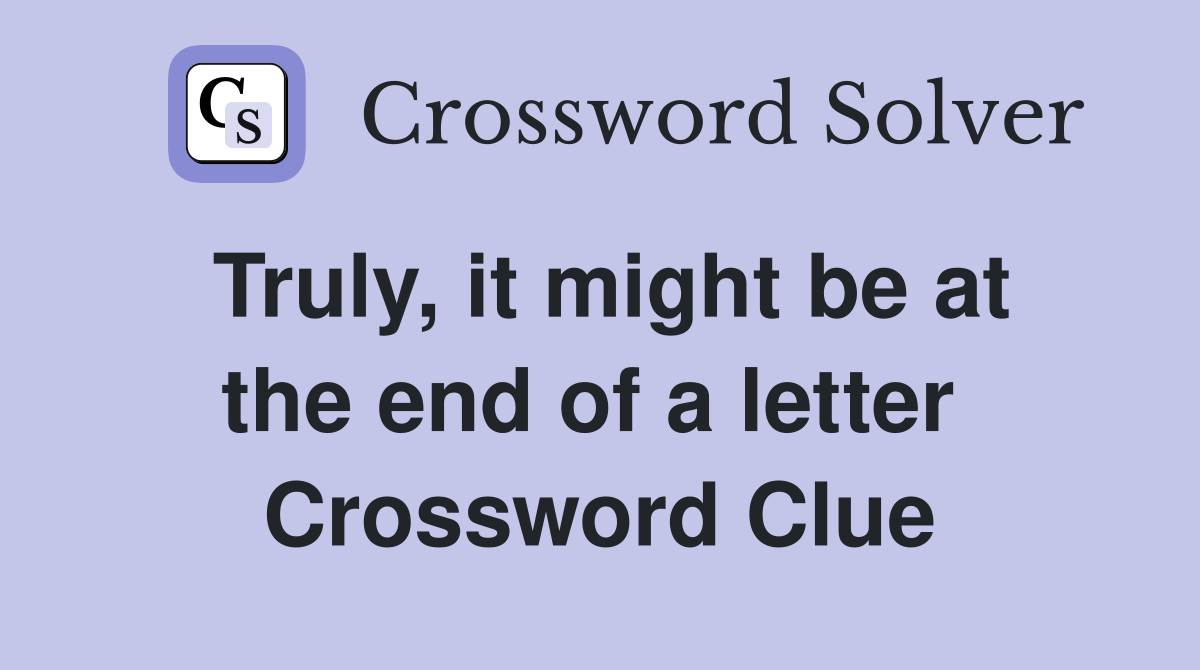Truly, it might be at the end of a letter  Crossword Clue