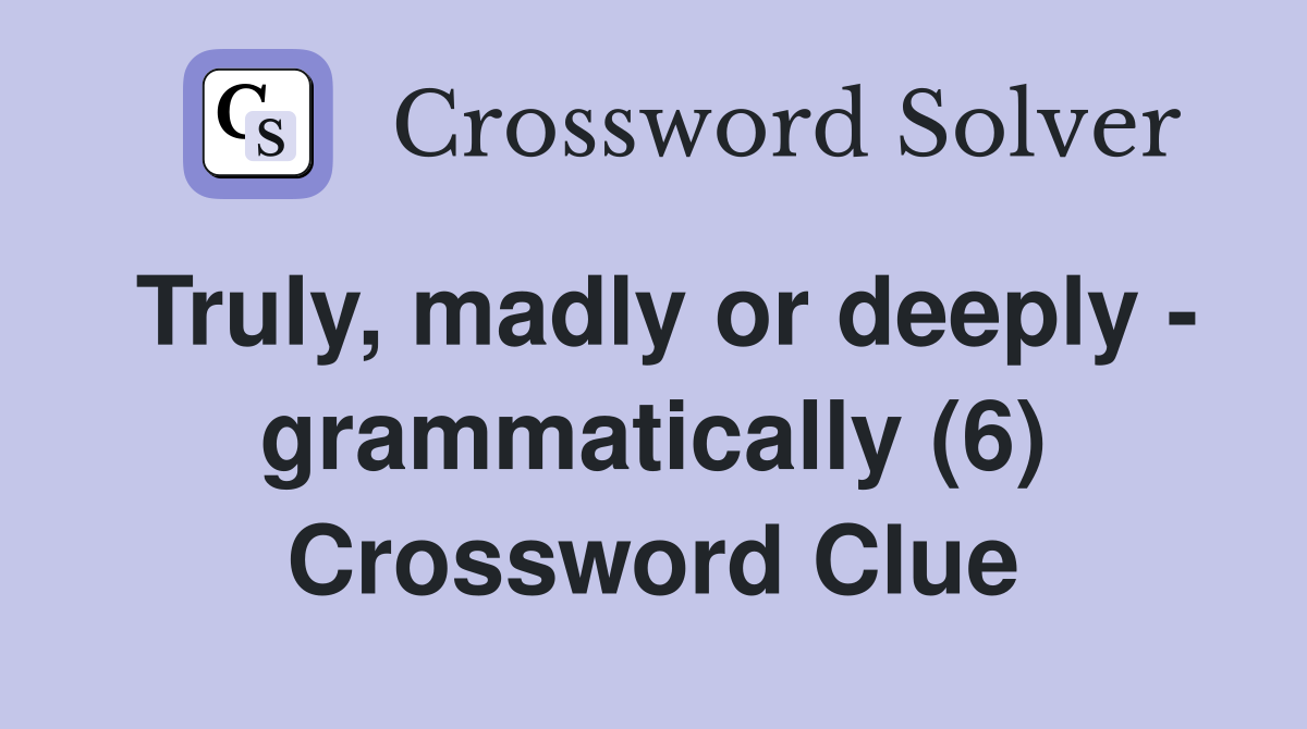 Truly, madly or deeply - grammatically (6) Crossword Clue