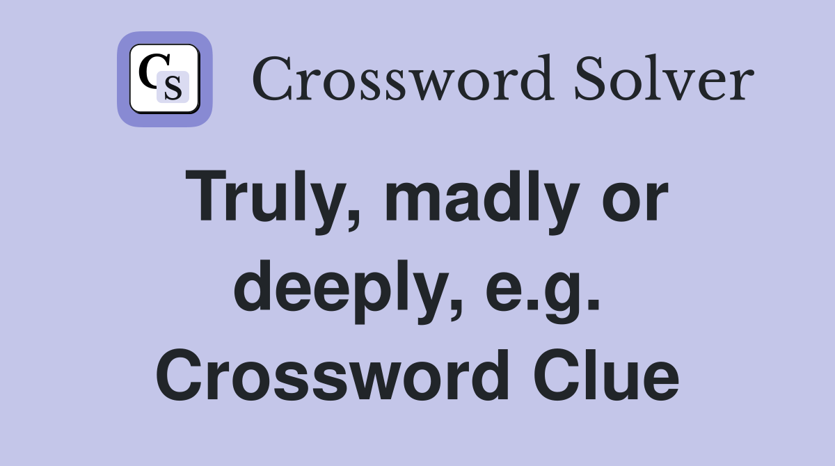Truly, madly or deeply, e.g. Crossword Clue