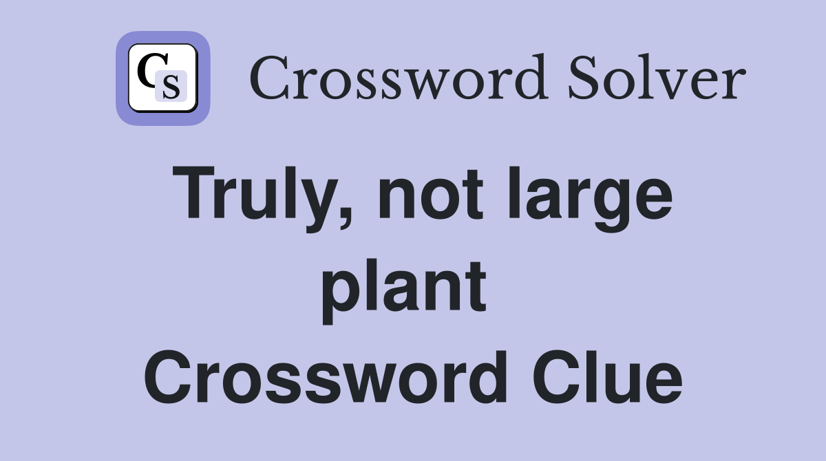 Truly, not large plant  Crossword Clue