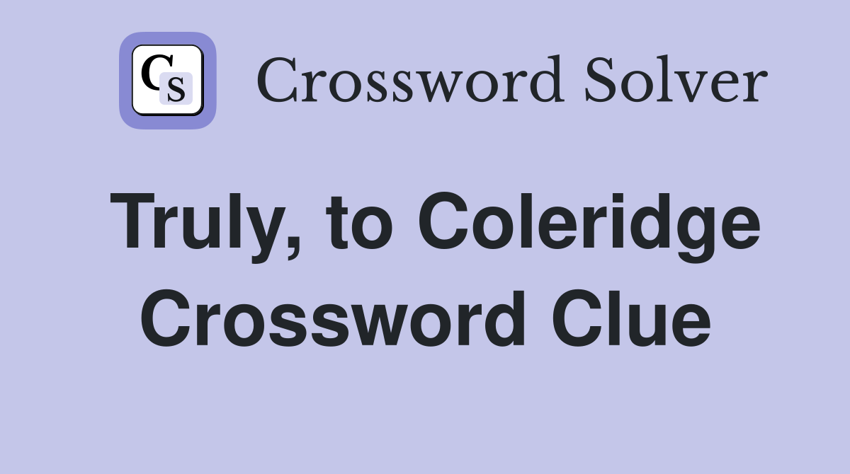 Truly, to Coleridge Crossword Clue