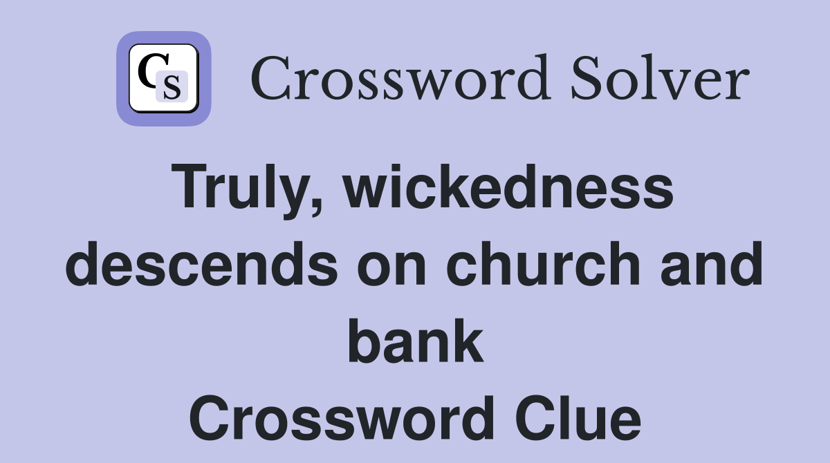 Truly, wickedness descends on church and bank Crossword Clue