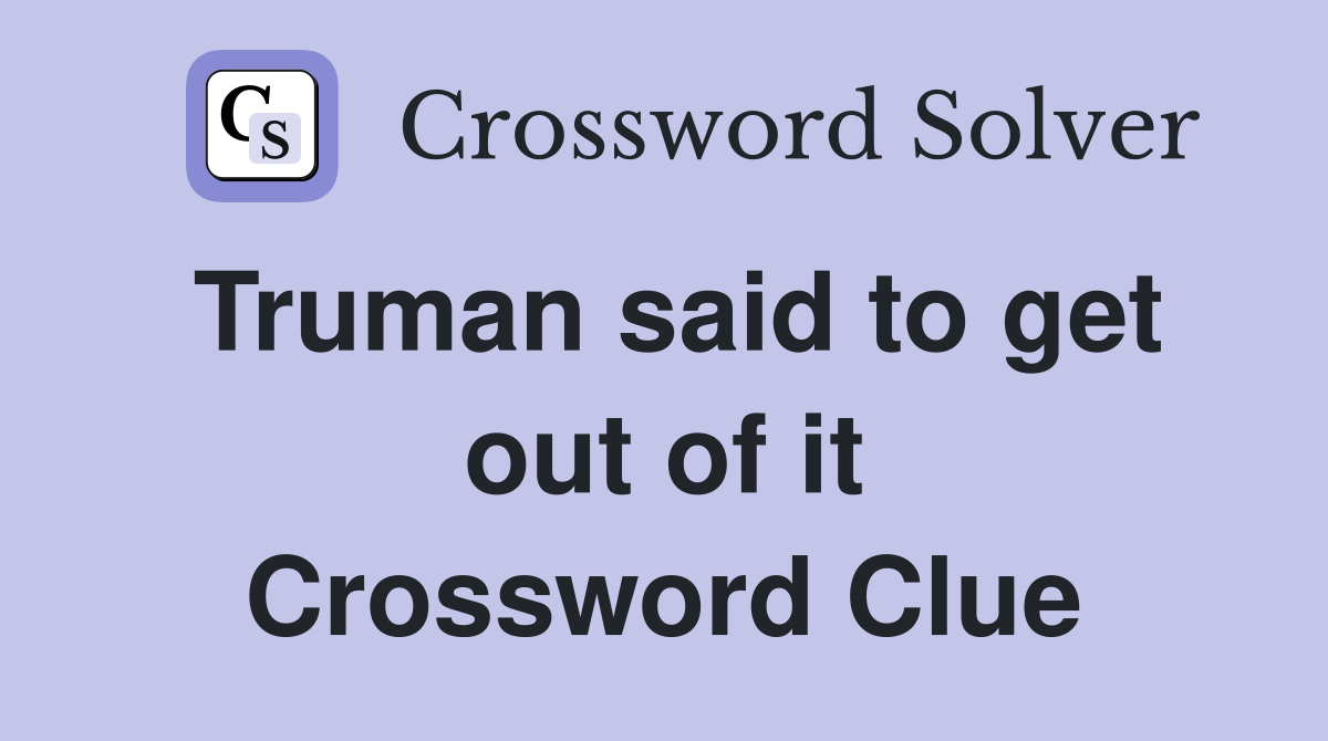 Truman said to get out of it Crossword Clue