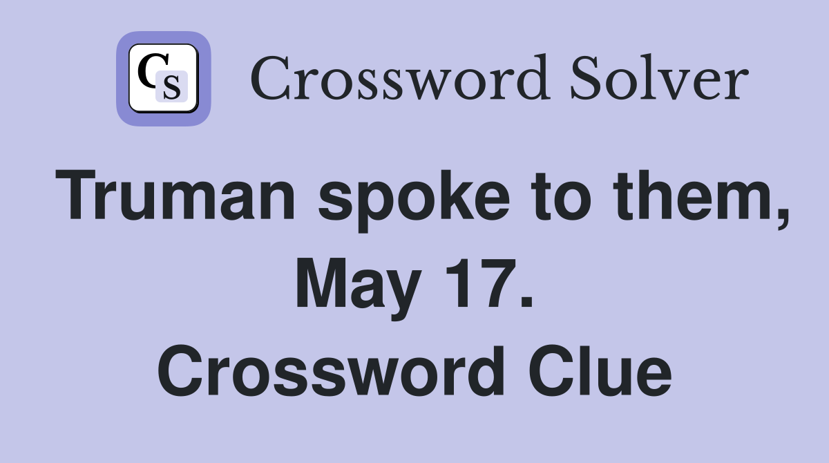 Truman spoke to them, May 17. Crossword Clue