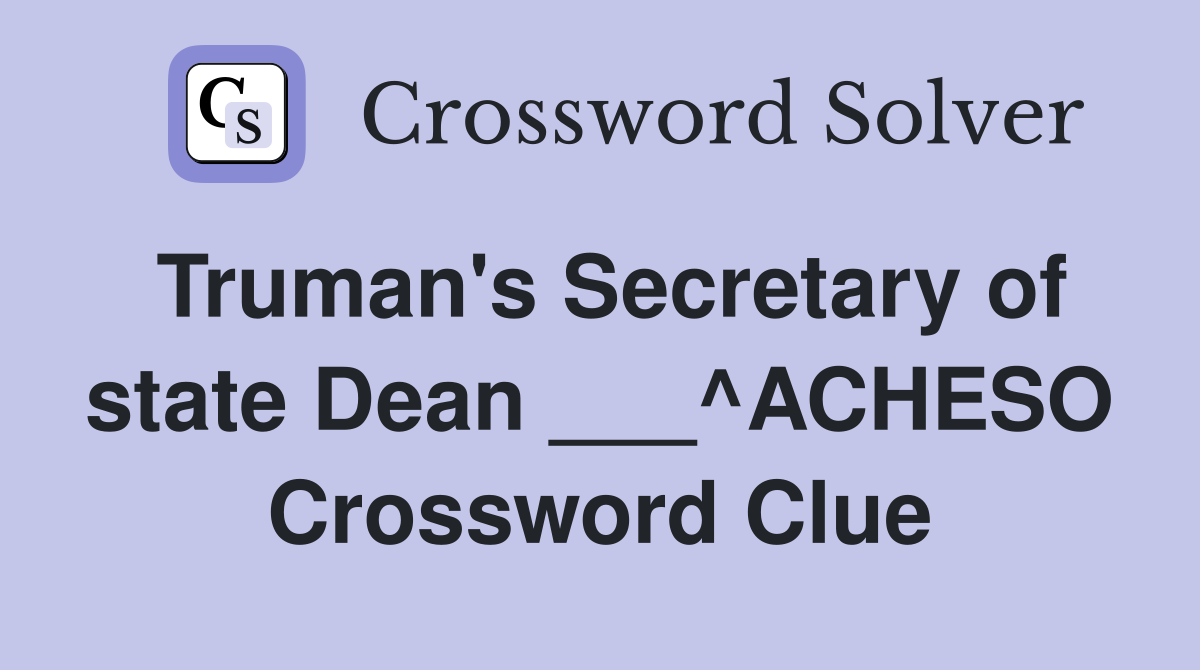Truman's Secretary of state Dean ___^ACHESO Crossword Clue