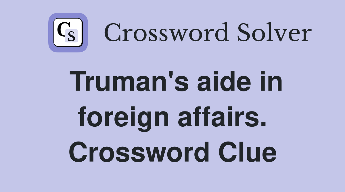 Truman's aide in foreign affairs. Crossword Clue