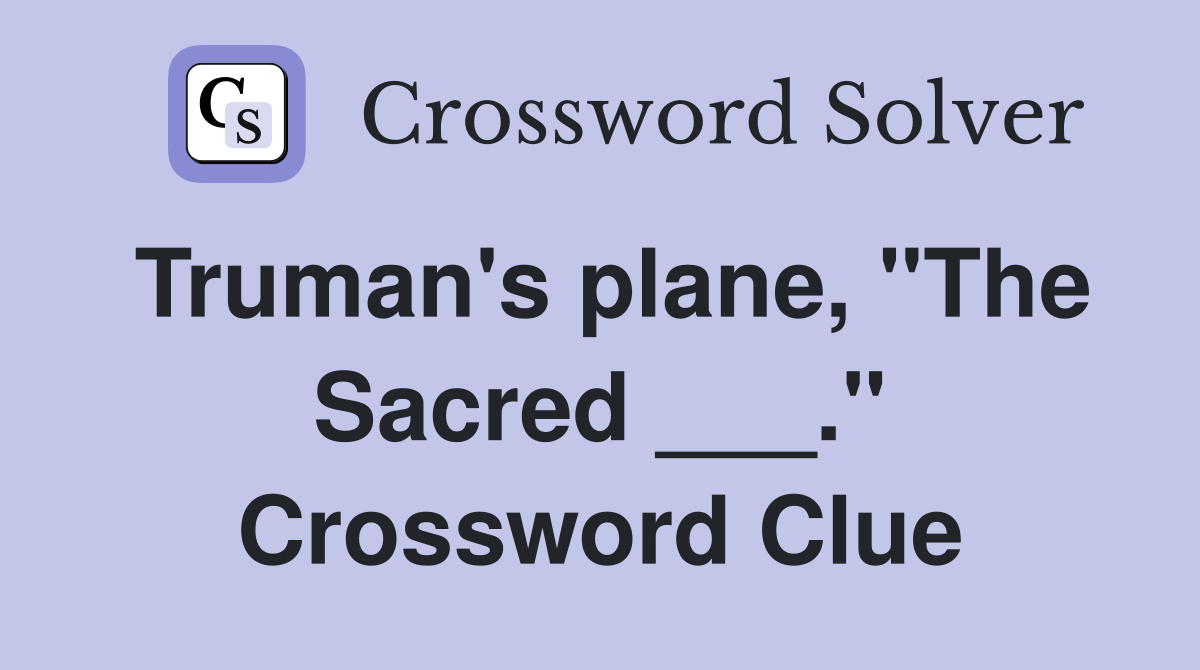 Truman's plane, "The Sacred ___." Crossword Clue