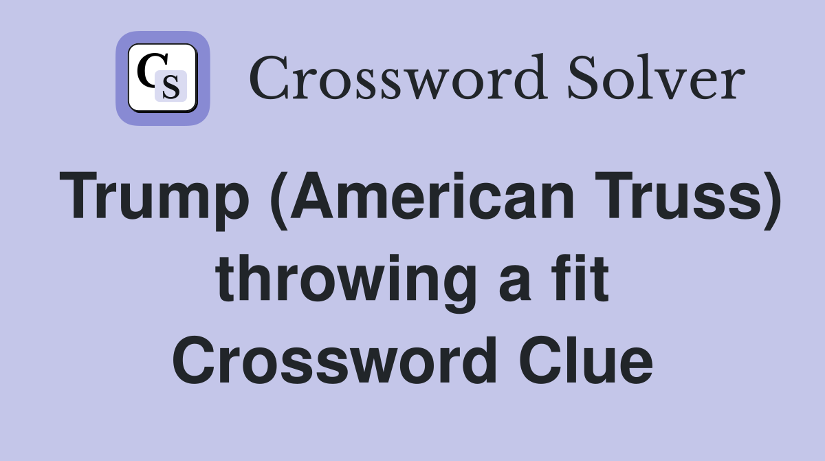 Trump (American Truss) throwing a fit Crossword Clue
