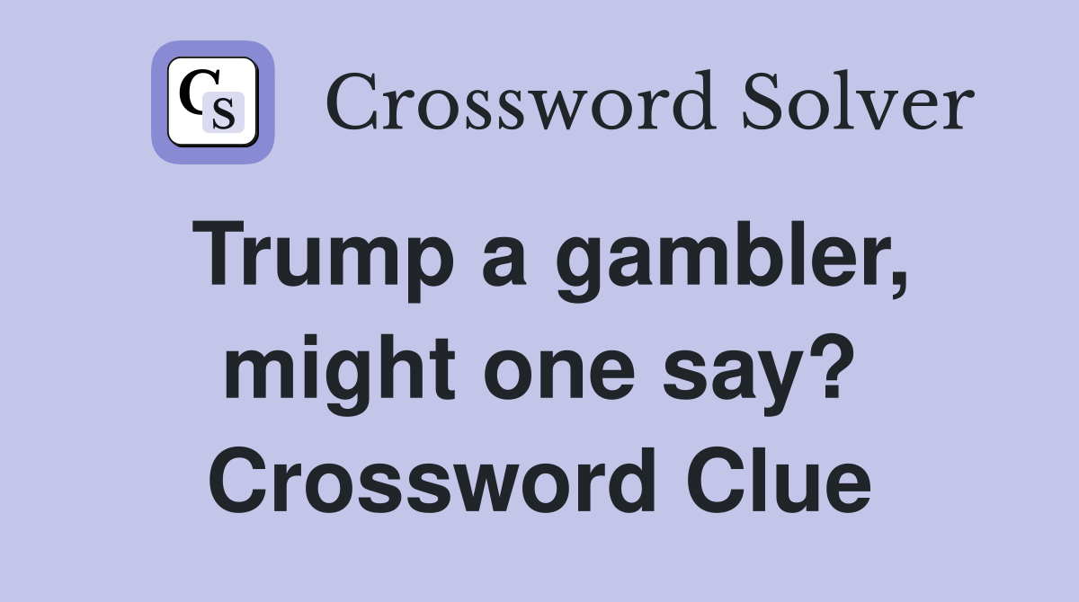 Trump a gambler, might one say? Crossword Clue