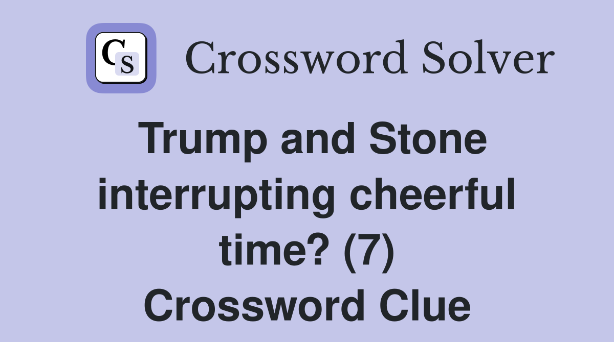 Trump and Stone interrupting cheerful time? (7) Crossword Clue