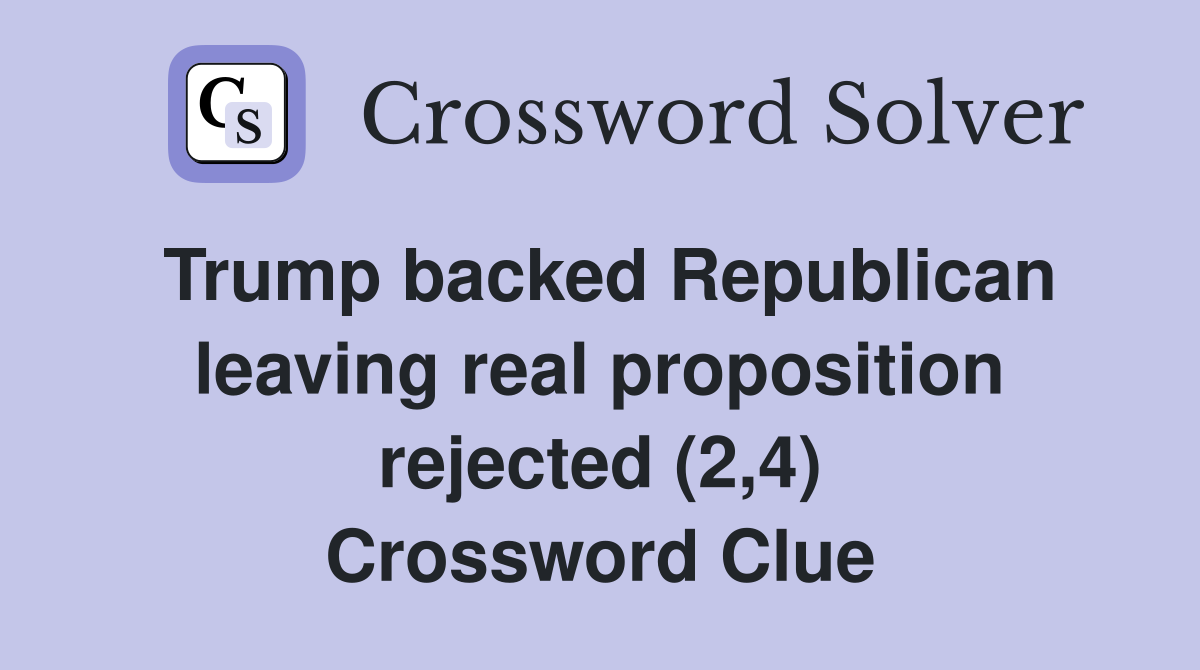 Trump backed Republican leaving real proposition rejected (2,4) Crossword Clue