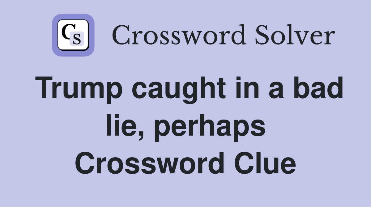 Trump caught in a bad lie, perhaps Crossword Clue