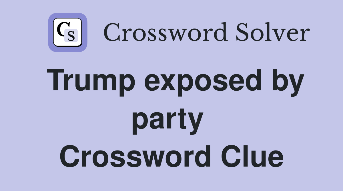 Trump exposed by party  Crossword Clue