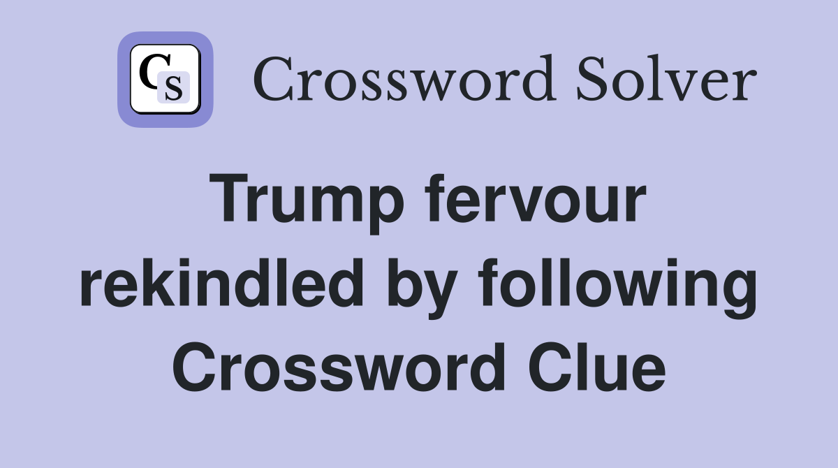 Trump fervour rekindled by following Crossword Clue