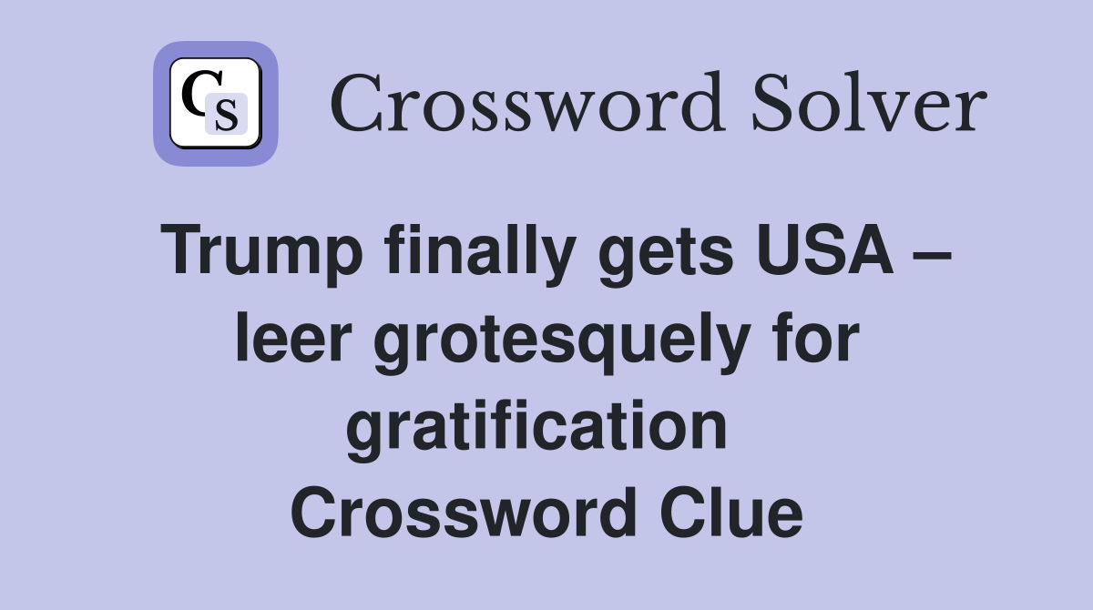 Trump finally gets USA – leer grotesquely for gratification  Crossword Clue