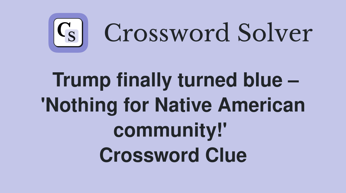 Trump finally turned blue – 'Nothing for Native American community!'  Crossword Clue