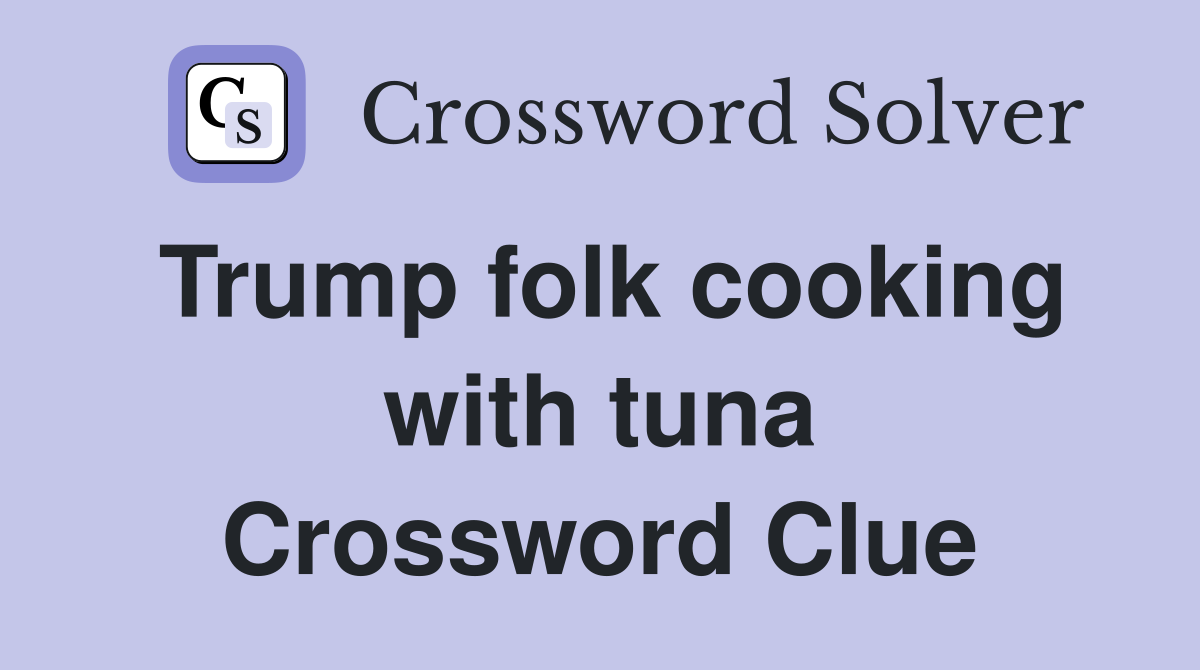 Trump folk cooking with tuna Crossword Clue