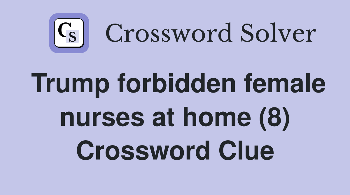 Trump forbidden female nurses at home (8) Crossword Clue
