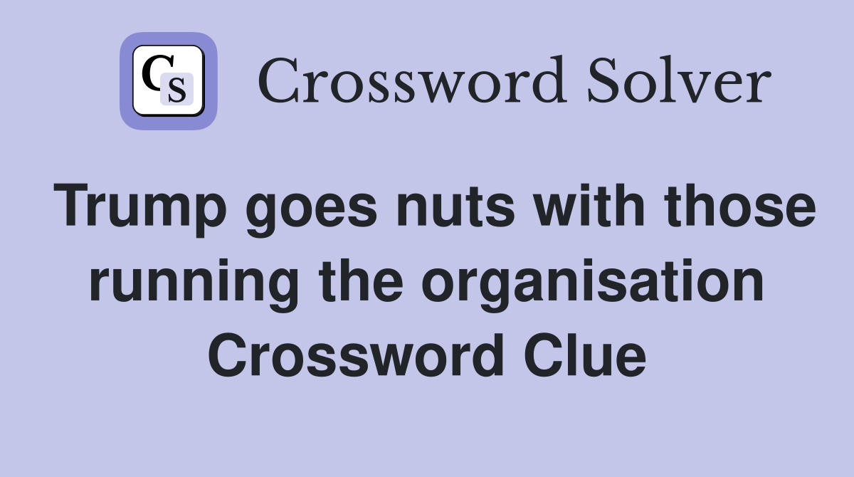 Trump goes nuts with those running the organisation Crossword Clue