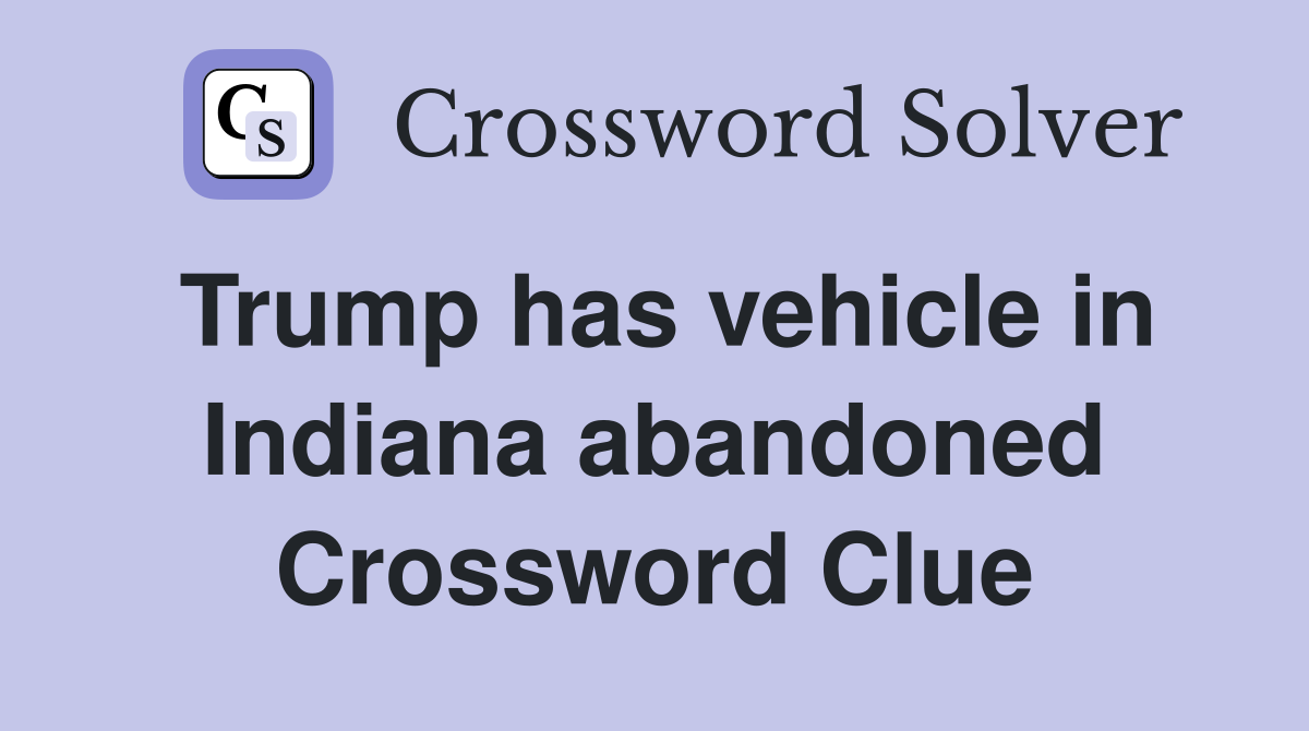 Trump has vehicle in Indiana abandoned Crossword Clue