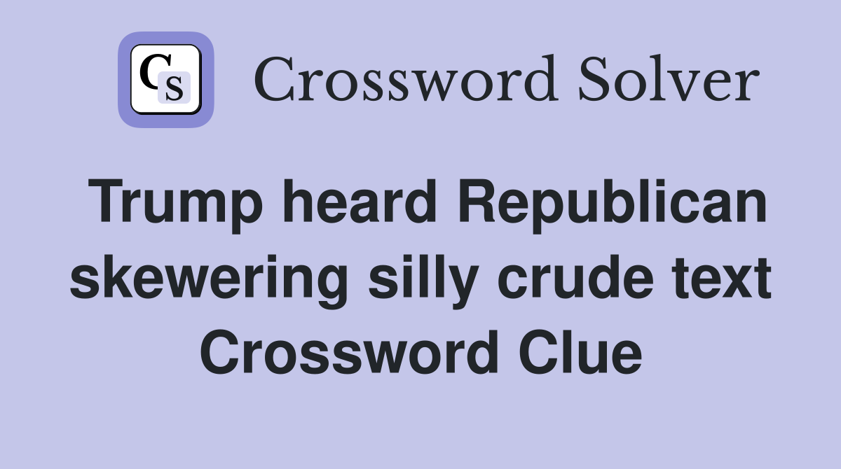 Trump heard Republican skewering silly crude text Crossword Clue
