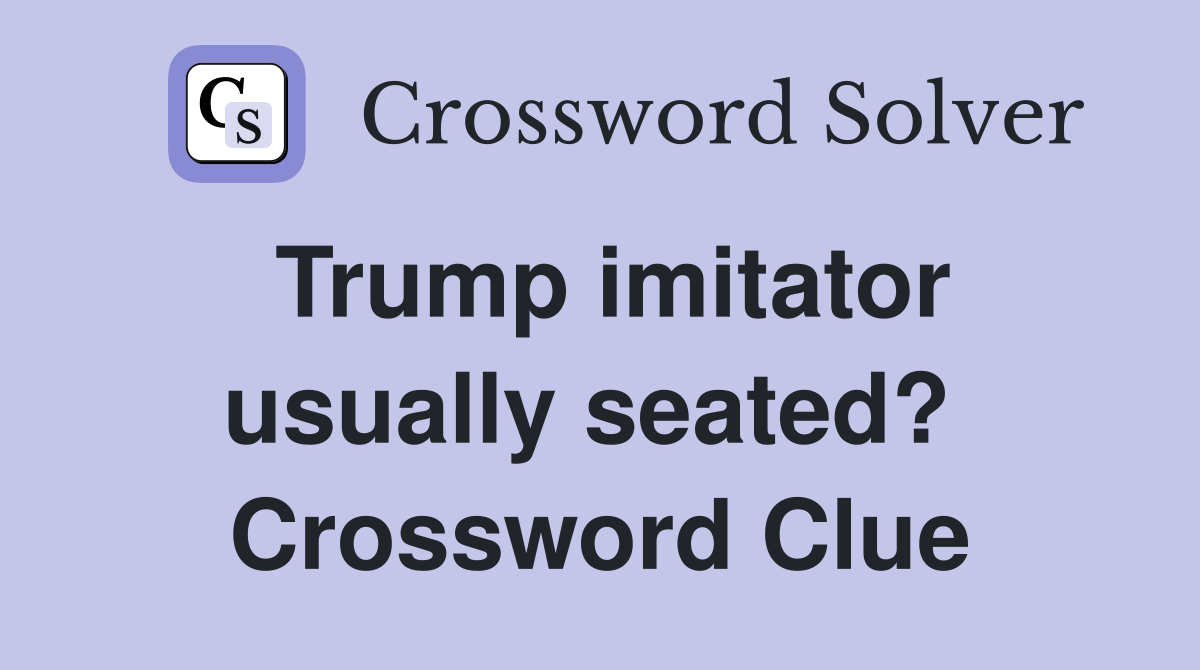Trump imitator usually seated?  Crossword Clue