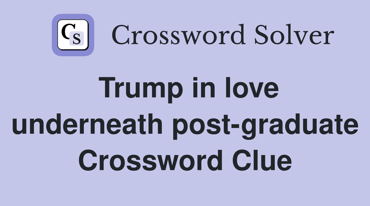 Trump in love underneath post-graduate Crossword Clue