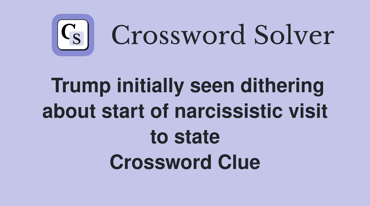 Trump initially seen dithering about start of narcissistic visit to state Crossword Clue