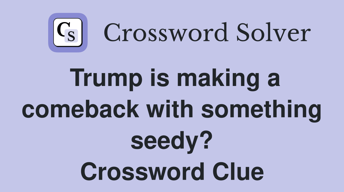 Trump is making a comeback with something seedy? Crossword Clue