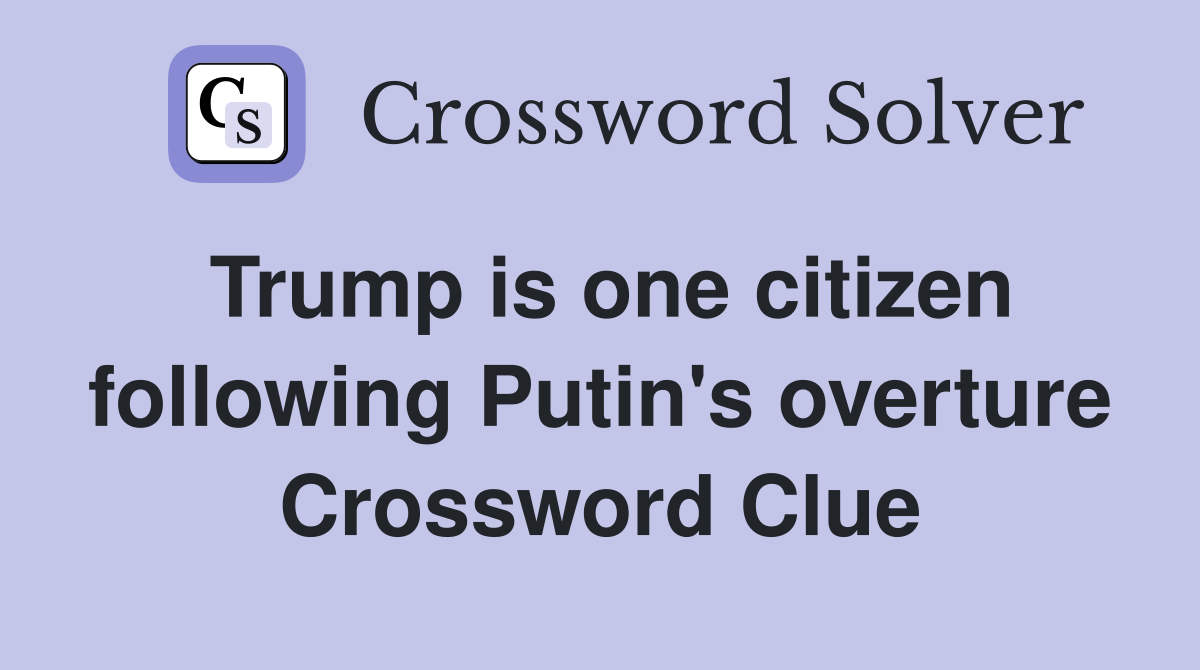 Trump is one citizen following Putin's overture Crossword Clue