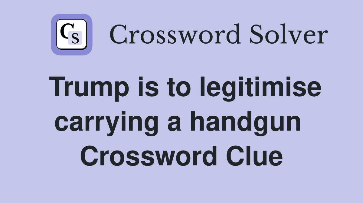 Trump is to legitimise carrying a handgun  Crossword Clue