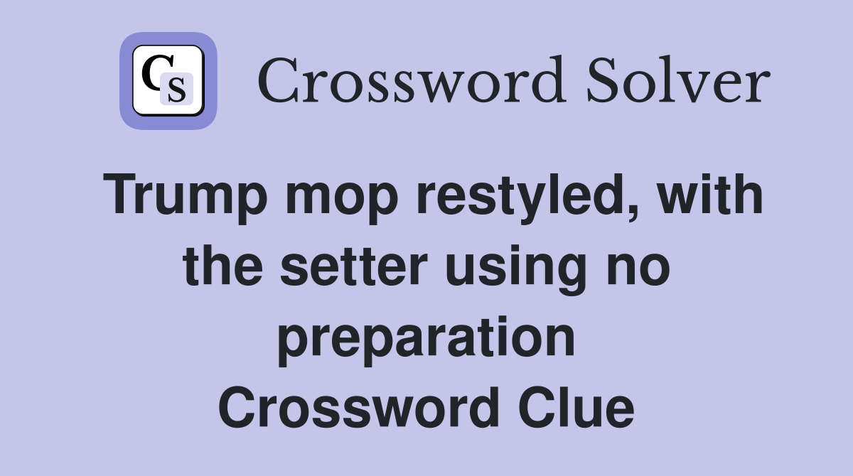 Trump mop restyled, with the setter using no preparation Crossword Clue