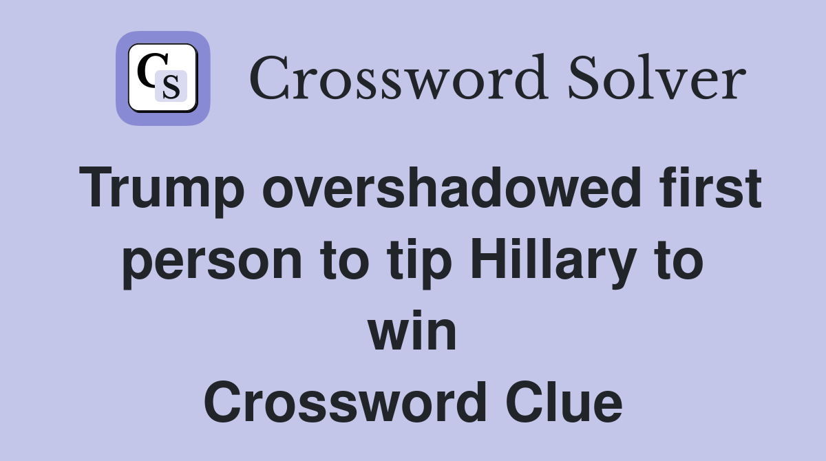 Trump overshadowed first person to tip Hillary to win Crossword Clue