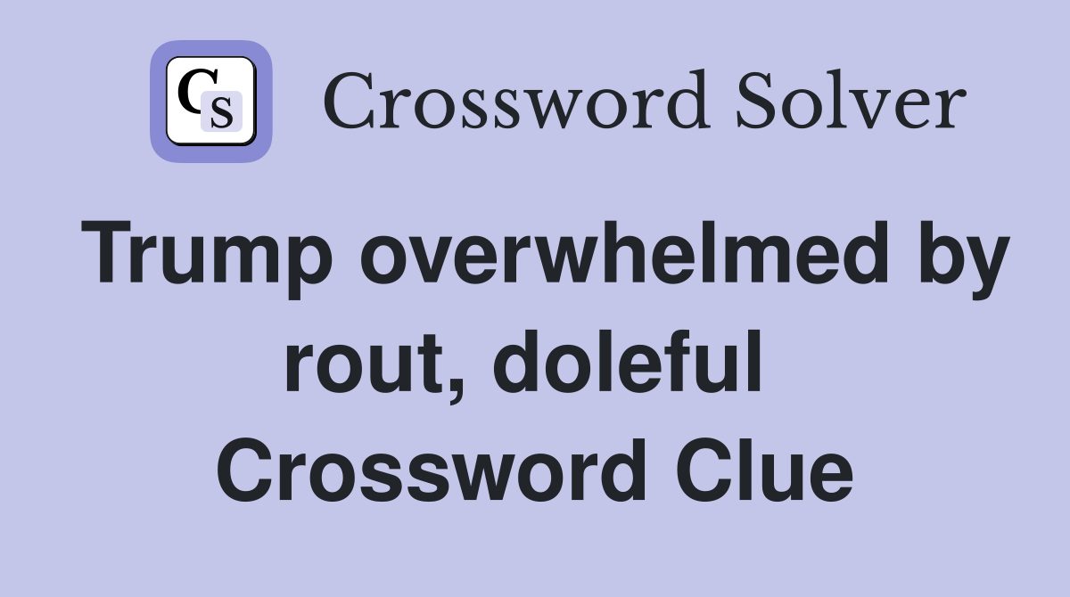 Trump overwhelmed by rout, doleful  Crossword Clue