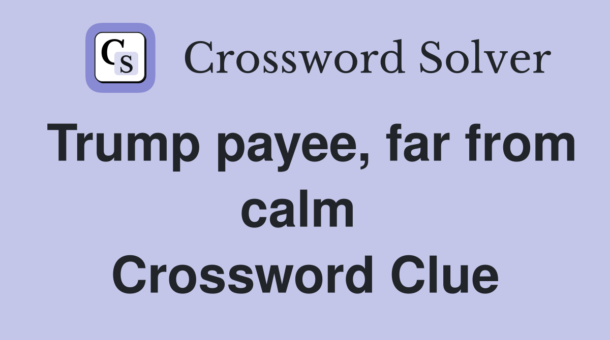 Trump payee, far from calm  Crossword Clue