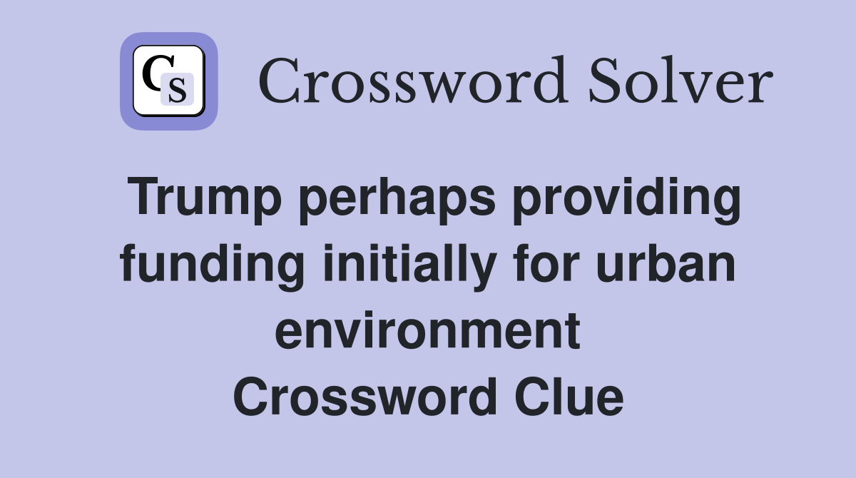 Trump perhaps providing funding initially for urban environment Crossword Clue