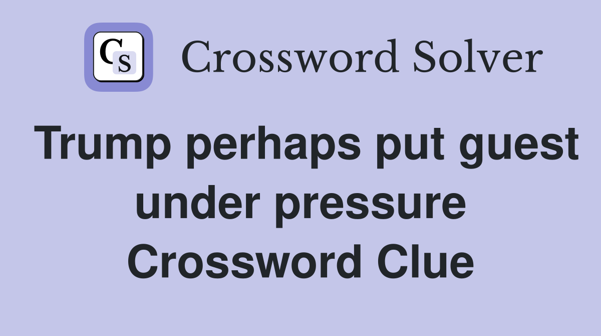 Trump perhaps put guest under pressure Crossword Clue