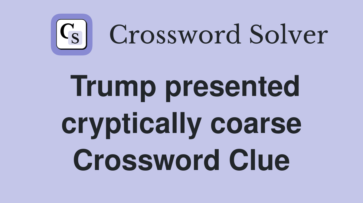 Trump presented cryptically coarse Crossword Clue