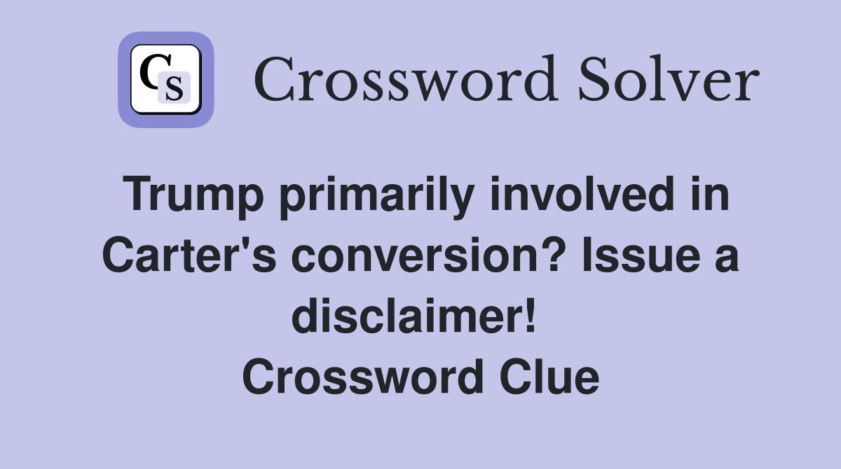 Trump primarily involved in Carter's conversion? Issue a disclaimer!  Crossword Clue