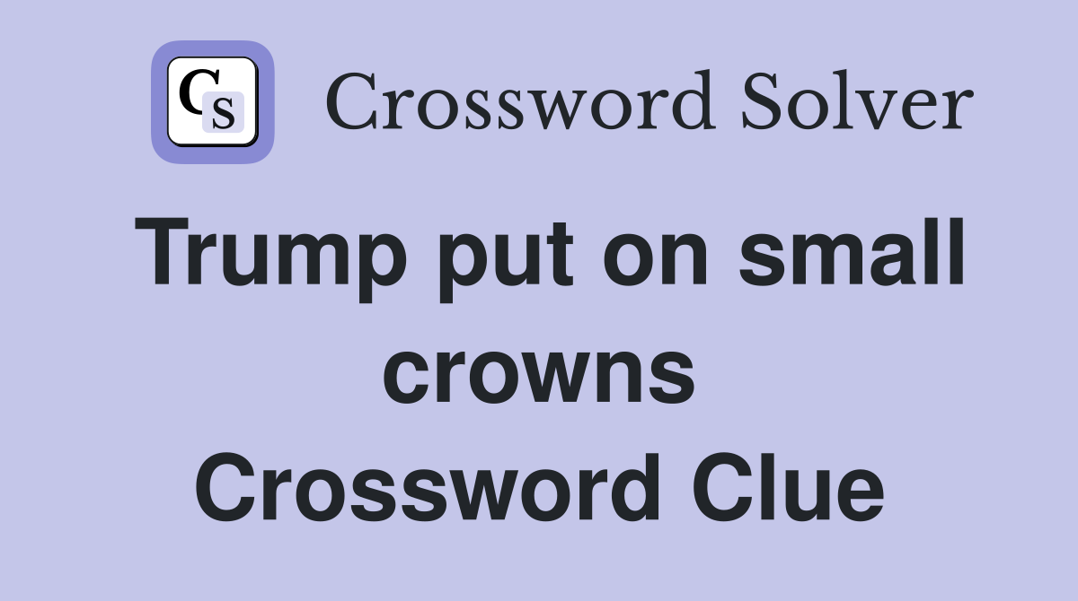 Trump put on small crowns Crossword Clue