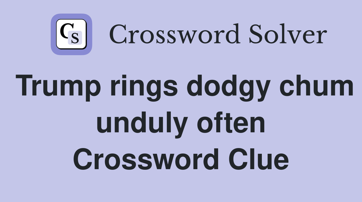Trump rings dodgy chum unduly often Crossword Clue
