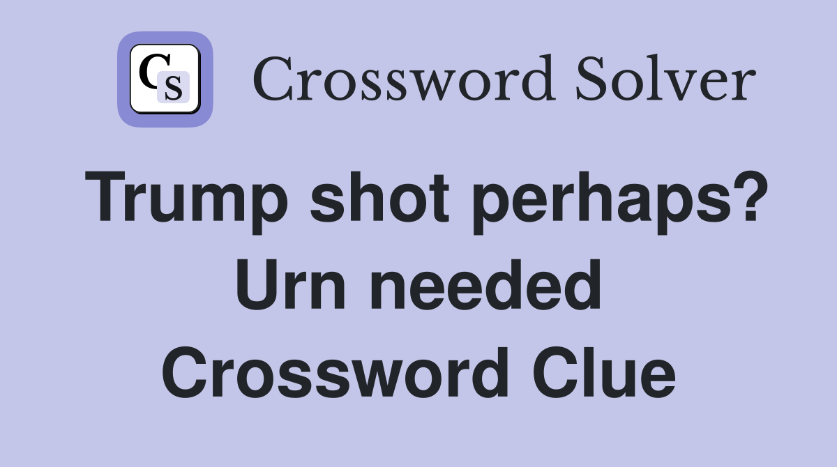 Trump shot perhaps? Urn needed Crossword Clue
