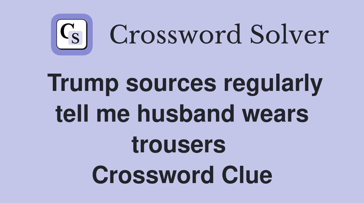 Trump sources regularly tell me husband wears trousers  Crossword Clue