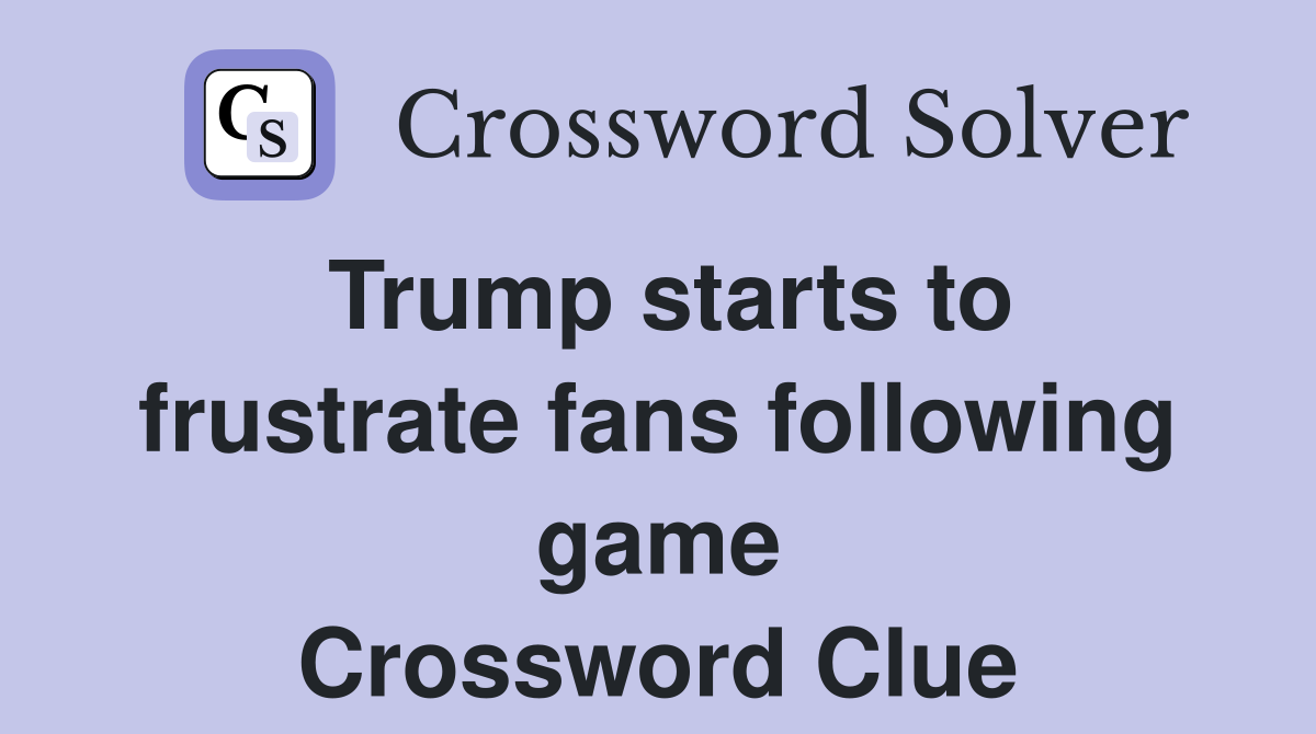 Trump starts to frustrate fans following game Crossword Clue