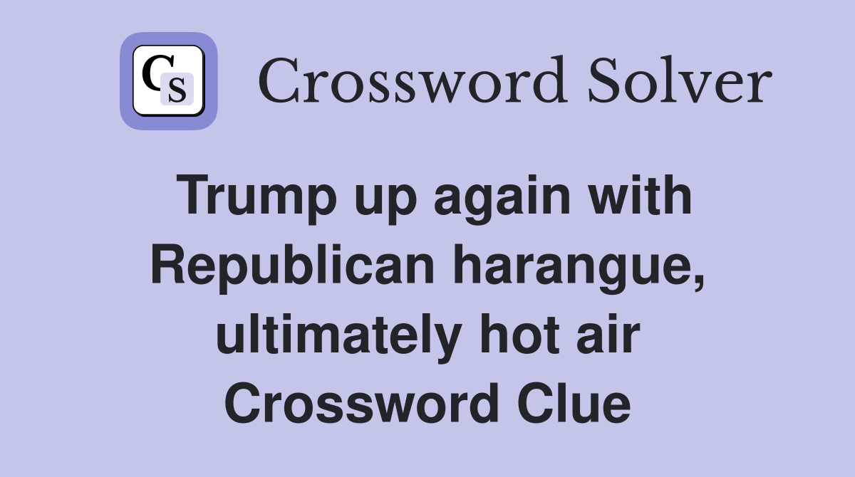 Trump up again with Republican harangue, ultimately hot air Crossword Clue